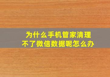 为什么手机管家清理不了微信数据呢怎么办