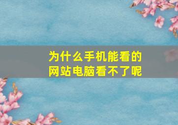 为什么手机能看的网站电脑看不了呢