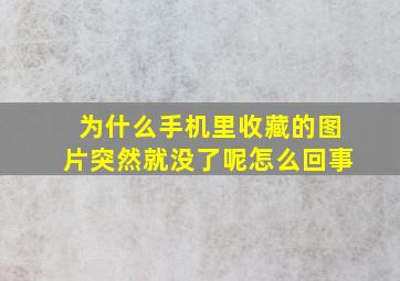 为什么手机里收藏的图片突然就没了呢怎么回事