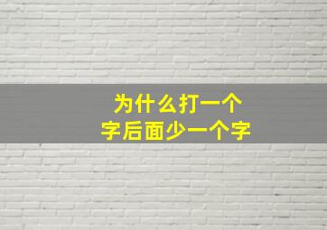 为什么打一个字后面少一个字