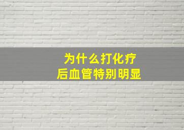 为什么打化疗后血管特别明显