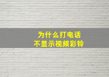 为什么打电话不显示视频彩铃