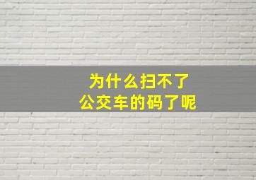 为什么扫不了公交车的码了呢