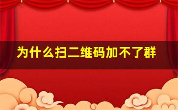 为什么扫二维码加不了群