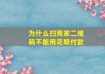 为什么扫商家二维码不能用花呗付款