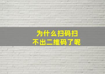 为什么扫码扫不出二维码了呢