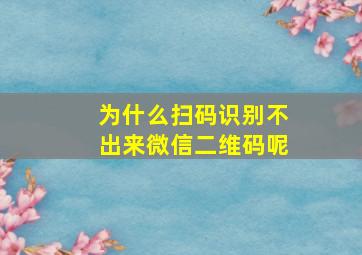 为什么扫码识别不出来微信二维码呢