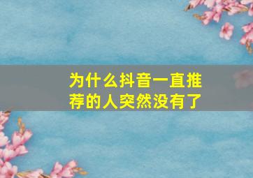 为什么抖音一直推荐的人突然没有了