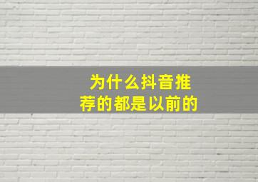 为什么抖音推荐的都是以前的