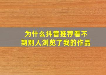 为什么抖音推荐看不到别人浏览了我的作品