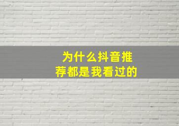 为什么抖音推荐都是我看过的