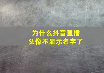 为什么抖音直播头像不显示名字了