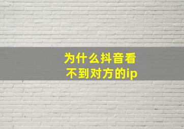 为什么抖音看不到对方的ip