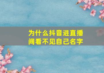 为什么抖音进直播间看不见自己名字