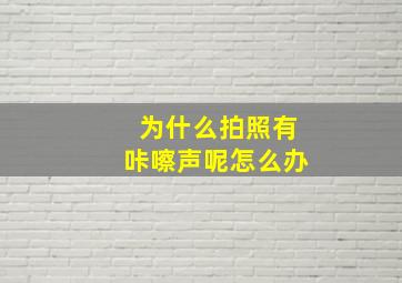 为什么拍照有咔嚓声呢怎么办