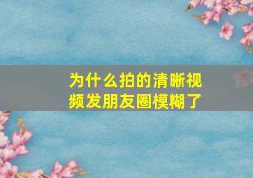 为什么拍的清晰视频发朋友圈模糊了