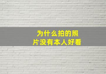 为什么拍的照片没有本人好看