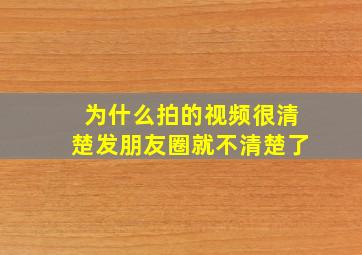 为什么拍的视频很清楚发朋友圈就不清楚了