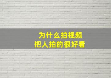 为什么拍视频把人拍的很好看