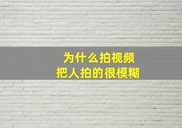 为什么拍视频把人拍的很模糊