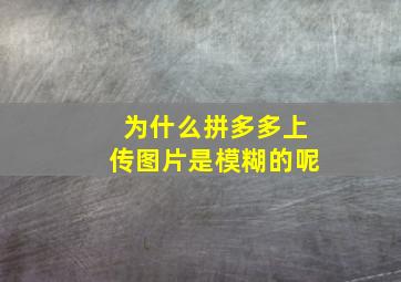 为什么拼多多上传图片是模糊的呢