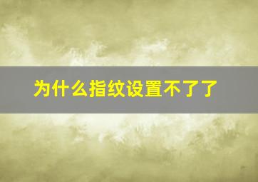 为什么指纹设置不了了