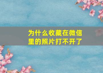 为什么收藏在微信里的照片打不开了