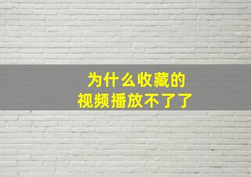 为什么收藏的视频播放不了了