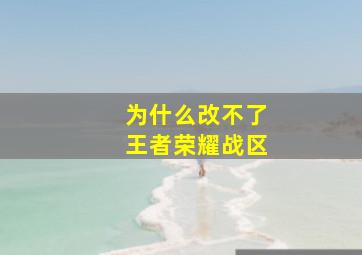 为什么改不了王者荣耀战区