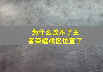 为什么改不了王者荣耀战区位置了