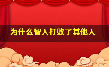 为什么智人打败了其他人