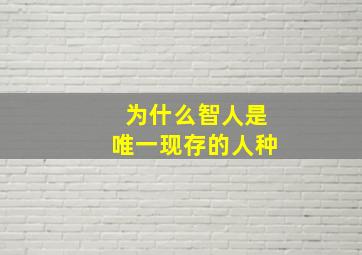 为什么智人是唯一现存的人种