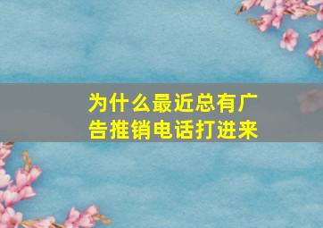 为什么最近总有广告推销电话打进来