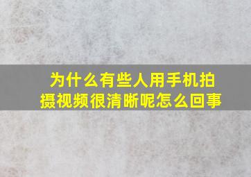 为什么有些人用手机拍摄视频很清晰呢怎么回事