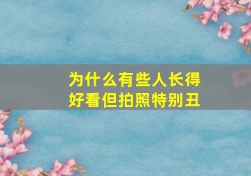 为什么有些人长得好看但拍照特别丑