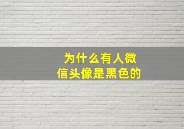 为什么有人微信头像是黑色的