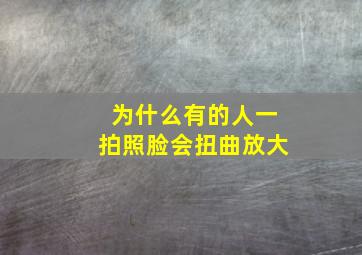 为什么有的人一拍照脸会扭曲放大