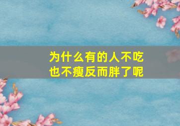 为什么有的人不吃也不瘦反而胖了呢