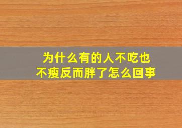 为什么有的人不吃也不瘦反而胖了怎么回事