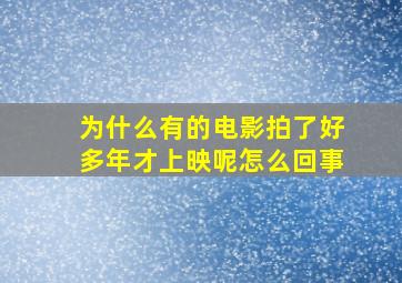 为什么有的电影拍了好多年才上映呢怎么回事