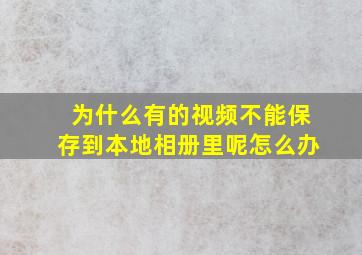 为什么有的视频不能保存到本地相册里呢怎么办