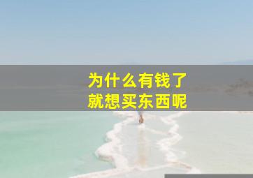 为什么有钱了就想买东西呢