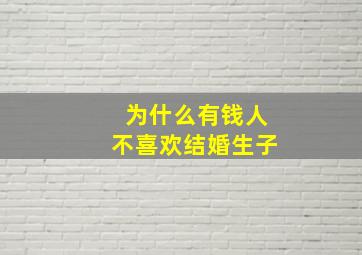 为什么有钱人不喜欢结婚生子