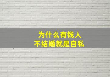 为什么有钱人不结婚就是自私