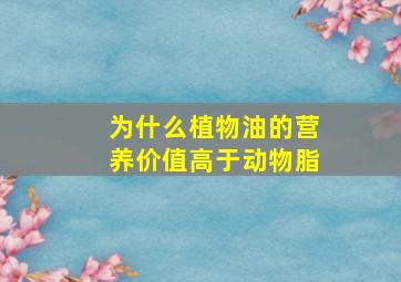 为什么植物油的营养价值高于动物脂