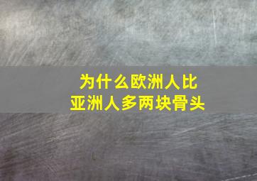 为什么欧洲人比亚洲人多两块骨头