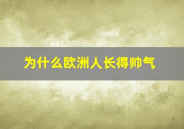 为什么欧洲人长得帅气