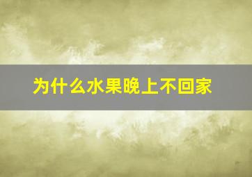 为什么水果晚上不回家