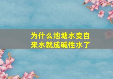 为什么池塘水变自来水就成碱性水了