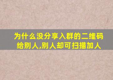 为什么没分享入群的二维码给别人,别人却可扫描加人